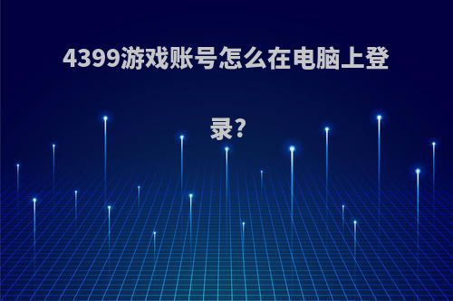 4399游戏账号怎么在电脑上登录?