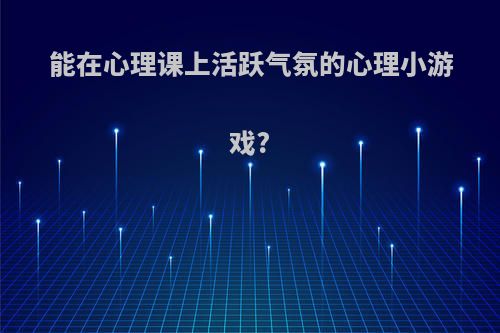 能在心理课上活跃气氛的心理小游戏?