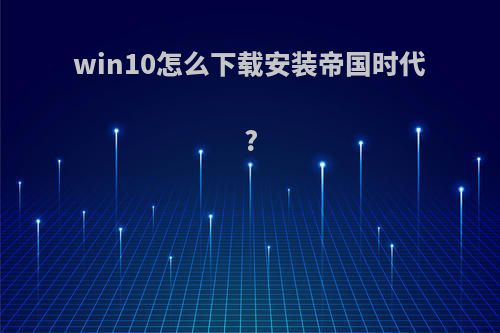 win10怎么下载安装帝国时代?