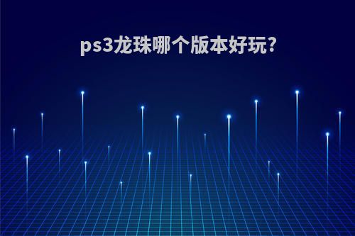 ps3龙珠哪个版本好玩?