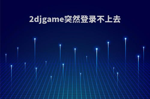 2djgame突然登录不上去