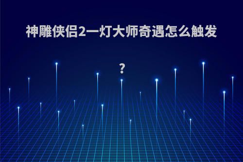 神雕侠侣2一灯大师奇遇怎么触发?