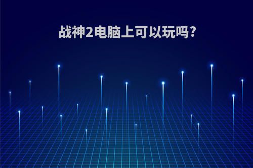 战神2电脑上可以玩吗?