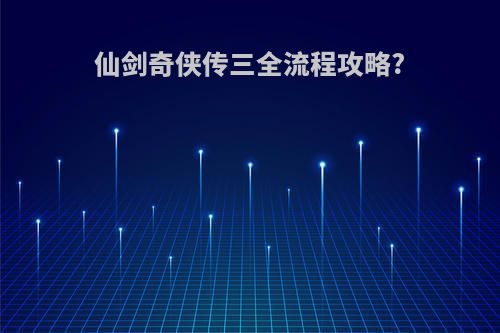 仙剑奇侠传三全流程攻略?