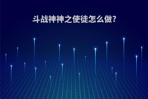 斗战神神之使徒怎么做?