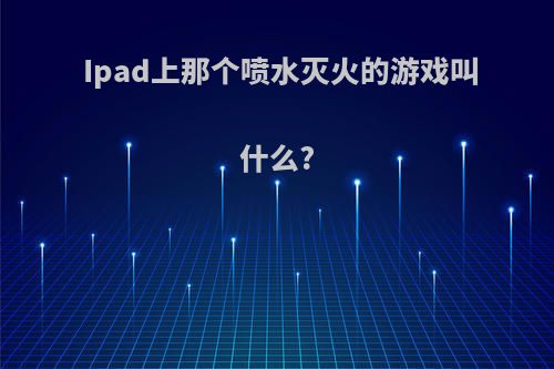 Ipad上那个喷水灭火的游戏叫什么?