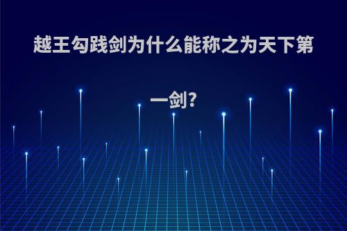 越王勾践剑为什么能称之为天下第一剑?