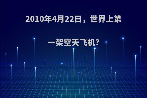 2010年4月22日，世界上第一架空天飞机?