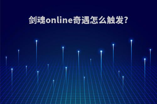 剑魂online奇遇怎么触发?