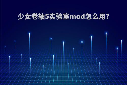 少女卷轴5实验室mod怎么用?