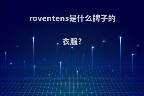 roventens是什么牌子的衣服?