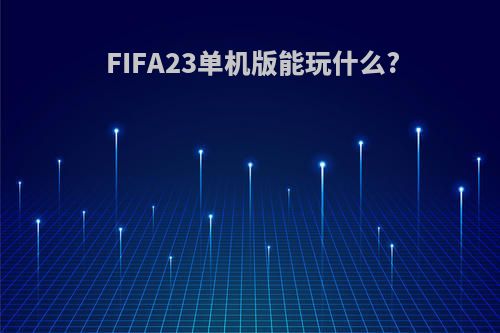 FIFA23单机版能玩什么?