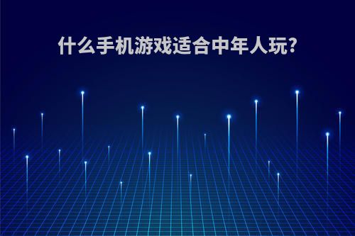 什么手机游戏适合中年人玩?