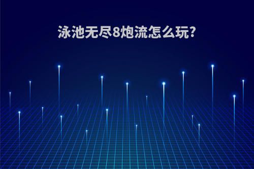 泳池无尽8炮流怎么玩?