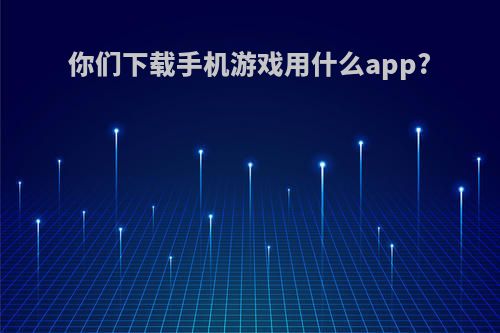 你们下载手机游戏用什么app?