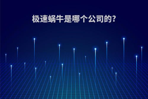 极速蜗牛是哪个公司的?