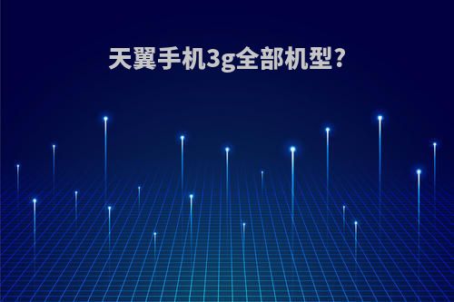 天翼手机3g全部机型?