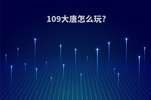 109大唐怎么玩?