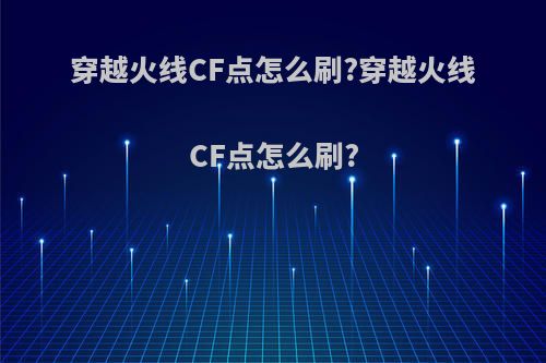 穿越火线CF点怎么刷?穿越火线CF点怎么刷?