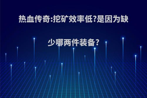 热血传奇:挖矿效率低?是因为缺少哪两件装备?