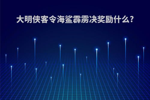 大明侠客令海鲨霹雳决奖励什么?