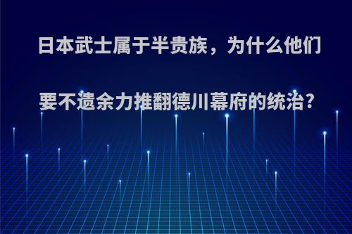 日本武士属于半贵族，为什么他们要不遗余力推翻德川幕府的统治?