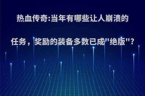 热血传奇:当年有哪些让人崩溃的任务，奖励的装备多数已成