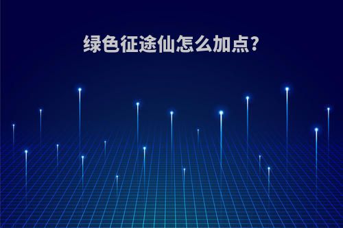 绿色征途仙怎么加点?