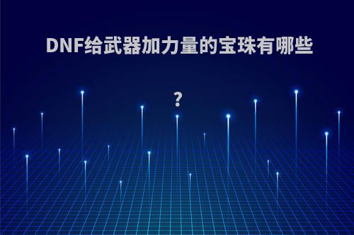 DNF给武器加力量的宝珠有哪些?