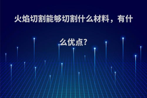 火焰切割能够切割什么材料，有什么优点?