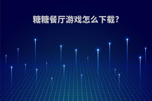 糖糖餐厅游戏怎么下载?