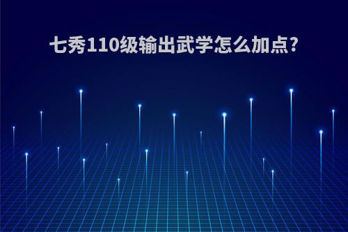 七秀110级输出武学怎么加点?