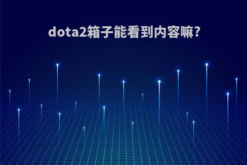 dota2箱子能看到内容嘛?