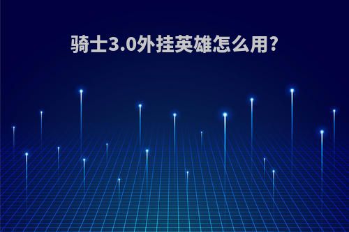 骑士3.0外挂英雄怎么用?