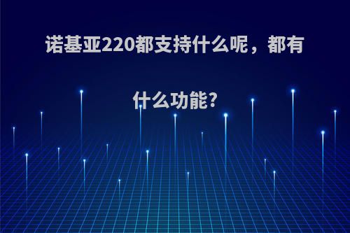 诺基亚220都支持什么呢，都有什么功能?