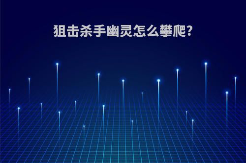 狙击杀手幽灵怎么攀爬?