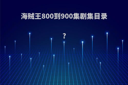 海贼王800到900集剧集目录?