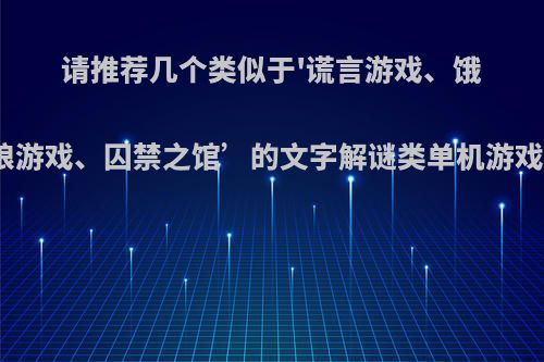 请推荐几个类似于'谎言游戏、饿狼游戏、囚禁之馆’的文字解谜类单机游戏?