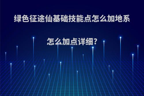 绿色征途仙基础技能点怎么加地系怎么加点详细?