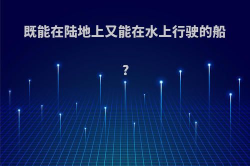 既能在陆地上又能在水上行驶的船?