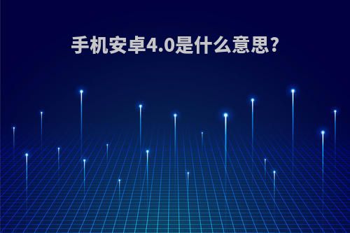 手机安卓4.0是什么意思?