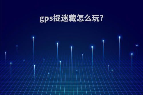 gps捉迷藏怎么玩?