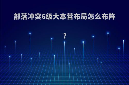 部落冲突6级大本营布局怎么布阵?