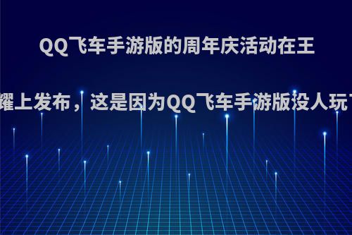 QQ飞车手游版的周年庆活动在王者荣耀上发布，这是因为QQ飞车手游版没人玩了吗?