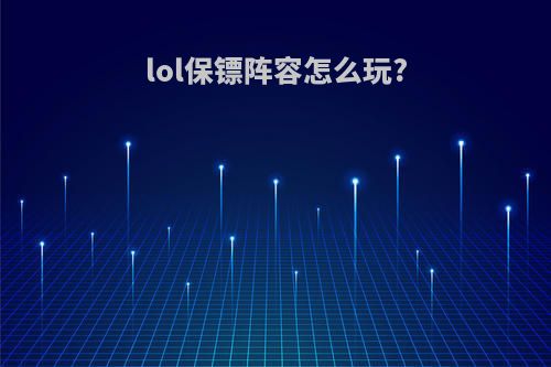 lol保镖阵容怎么玩?