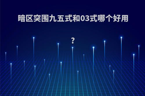 暗区突围九五式和03式哪个好用?