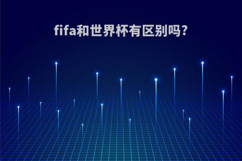 fifa和世界杯有区别吗?