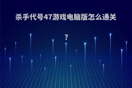 杀手代号47游戏电脑版怎么通关?