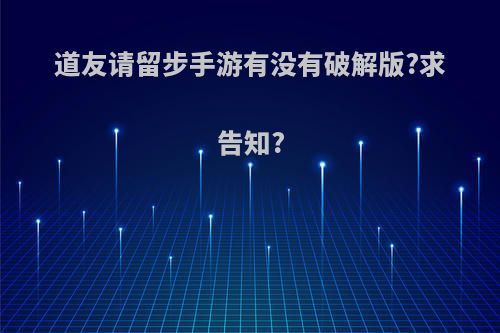 道友请留步手游有没有破解版?求告知?