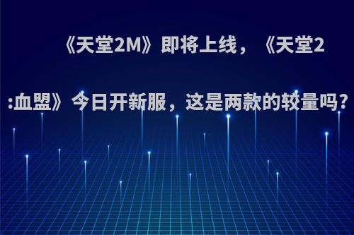 《天堂2M》即将上线，《天堂2:血盟》今日开新服，这是两款的较量吗?